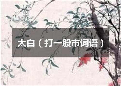 太白（打一股市词语）