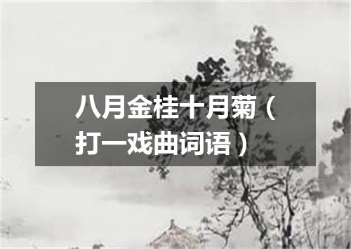 八月金桂十月菊（打一戏曲词语）
