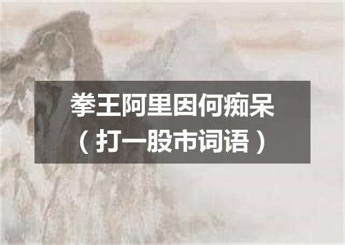 拳王阿里因何痴呆（打一股市词语）