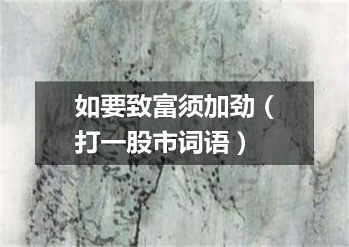 如要致富须加劲（打一股市词语）