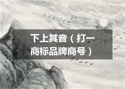 下上其音（打一商标品牌商号）