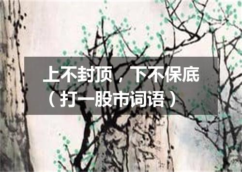 上不封顶，下不保底（打一股市词语）