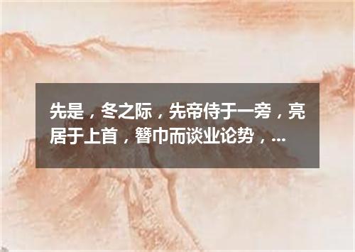 先是，冬之际，先帝侍于一旁，亮居于上首，簪巾而谈业论势，虽藏帚隆中之一隅，而一一具道天下，乃立三分而（打一商业词语）