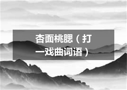 杏面桃腮（打一戏曲词语）