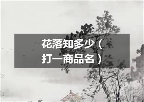 花落知多少（打一商品名）