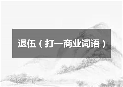 退伍（打一商业词语）