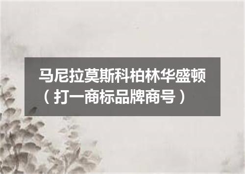 马尼拉莫斯科柏林华盛顿（打一商标品牌商号）