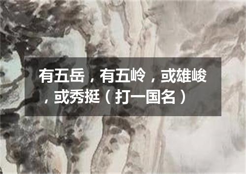 有五岳，有五岭，或雄峻，或秀挺（打一国名）