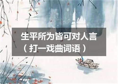 生平所为皆可对人言（打一戏曲词语）