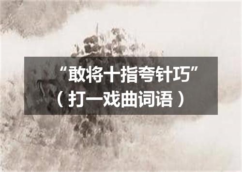 “敢将十指夸针巧”（打一戏曲词语）
