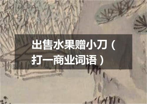 出售水果赠小刀（打一商业词语）