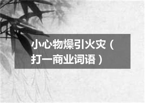 小心物燥引火灾（打一商业词语）