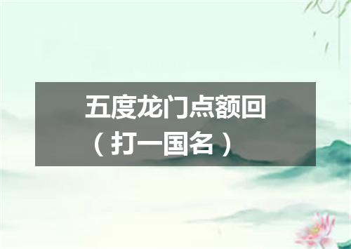 五度龙门点额回（打一国名）