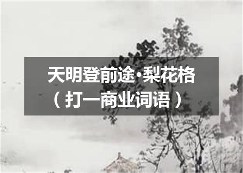 天明登前途·梨花格（打一商业词语）