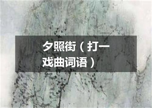 夕照街（打一戏曲词语）