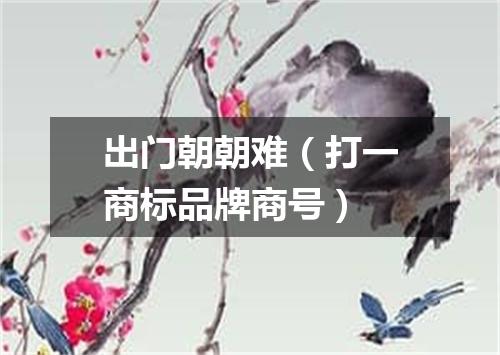 出门朝朝难（打一商标品牌商号）