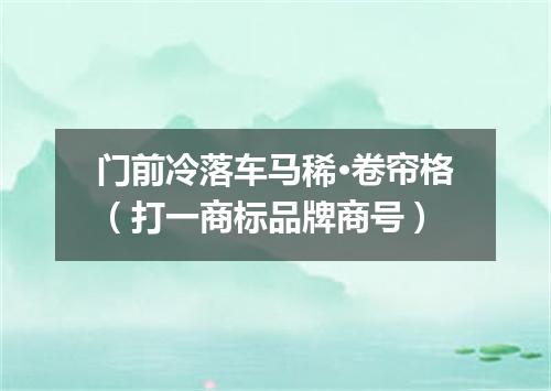 门前冷落车马稀·卷帘格（打一商标品牌商号）