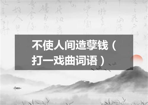 不使人间造孽钱（打一戏曲词语）