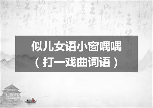 似儿女语小窗喁喁（打一戏曲词语）