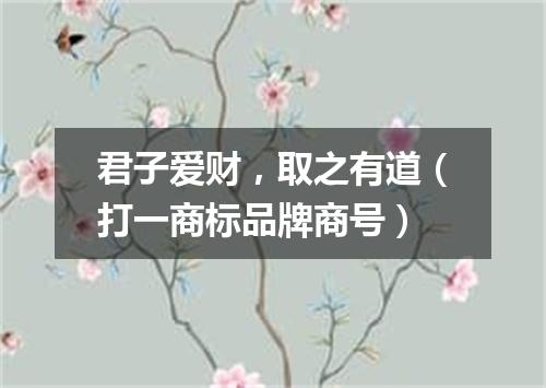 君子爱财，取之有道（打一商标品牌商号）