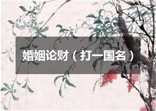 婚姻论财（打一国名）