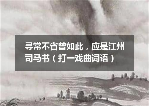 寻常不省曾如此，应是江州司马书（打一戏曲词语）