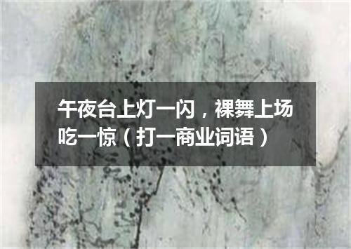 午夜台上灯一闪，裸舞上场吃一惊（打一商业词语）