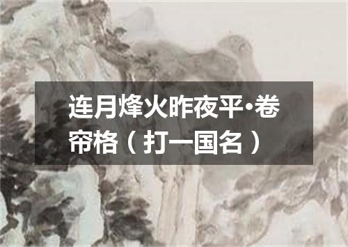 连月烽火昨夜平·卷帘格（打一国名）
