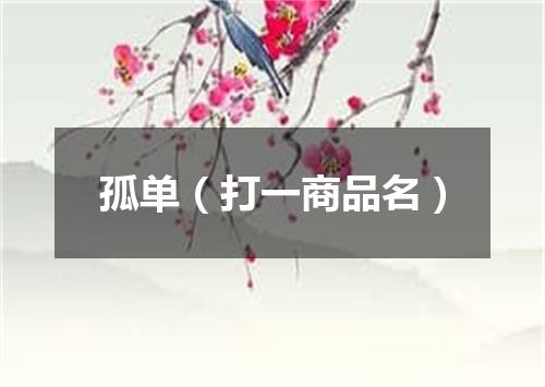 孤单（打一商品名）