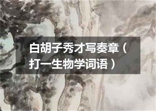白胡子秀才写奏章（打一生物学词语）