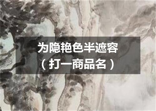 为隐艳色半遮容（打一商品名）
