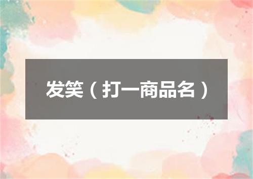 发笑（打一商品名）
