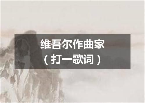 维吾尔作曲家（打一歌词）