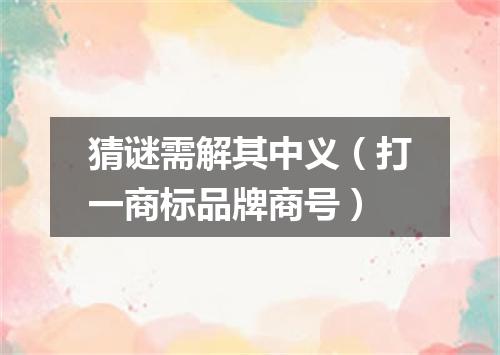猜谜需解其中义（打一商标品牌商号）