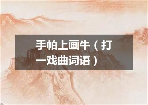 手帕上画牛（打一戏曲词语）