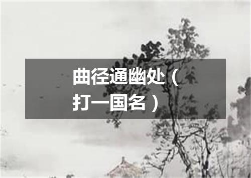 曲径通幽处（打一国名）