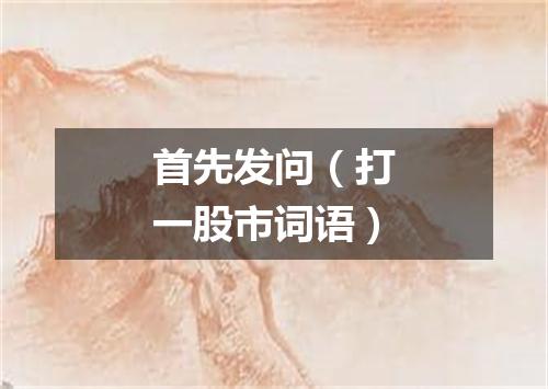 首先发问（打一股市词语）