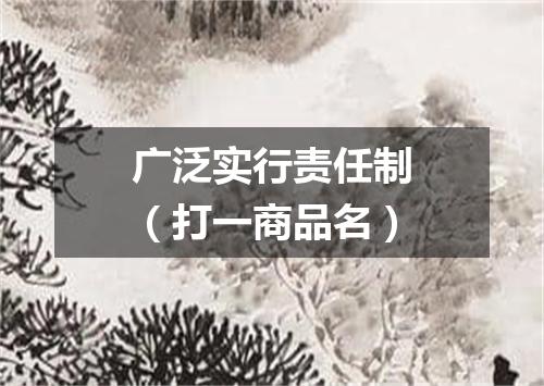 广泛实行责任制（打一商品名）
