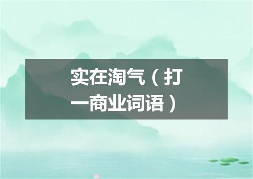 实在淘气（打一商业词语）