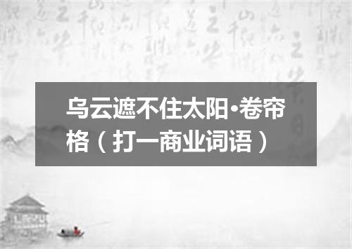 乌云遮不住太阳·卷帘格（打一商业词语）