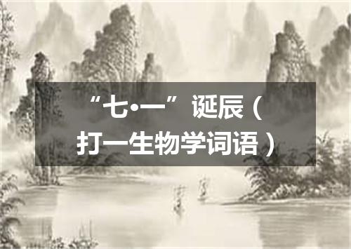 “七·一”诞辰（打一生物学词语）