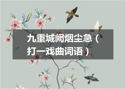 九重城阙烟尘急（打一戏曲词语）