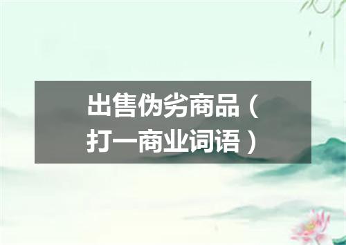 出售伪劣商品（打一商业词语）