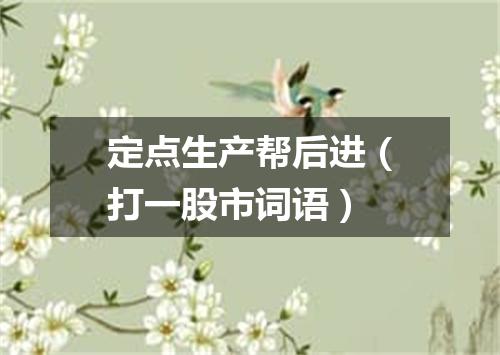 定点生产帮后进（打一股市词语）