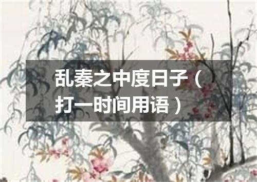 乱秦之中度日子（打一时间用语）