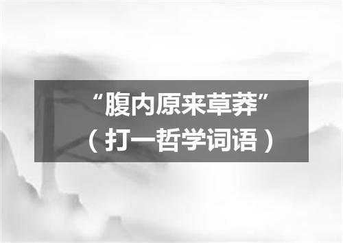 “腹内原来草莽”（打一哲学词语）