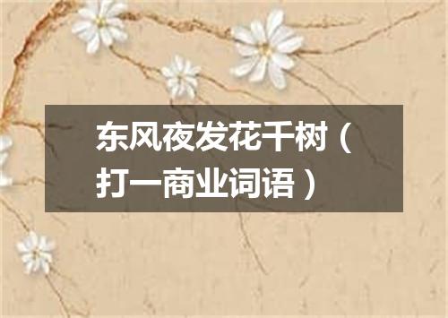 东风夜发花千树（打一商业词语）