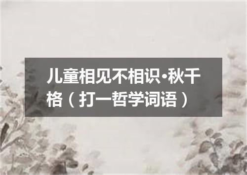 儿童相见不相识·秋千格（打一哲学词语）