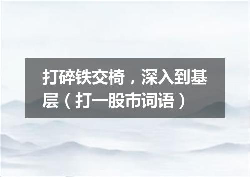 打碎铁交椅，深入到基层（打一股市词语）