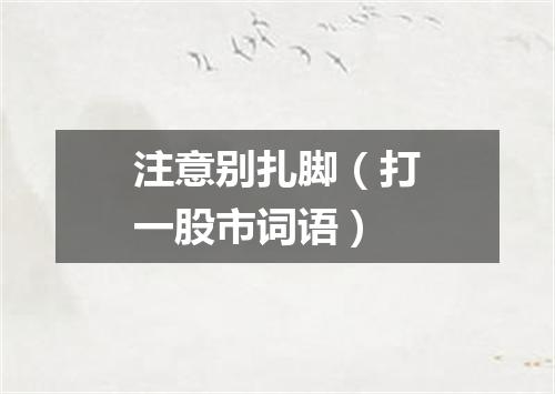 注意别扎脚（打一股市词语）